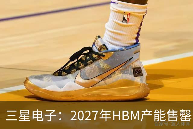 三星电子：2027年HBM产能售罄，预计整体内存供应将在2028年维持紧张