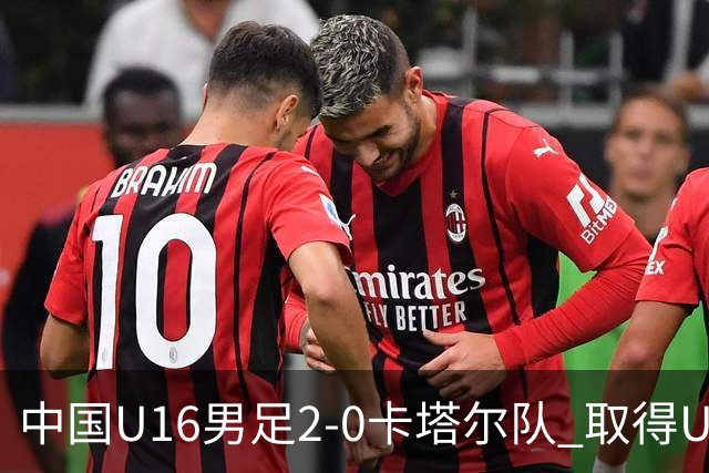 中国U16男足2-0卡塔尔队 取得U17海湾杯“开门红”