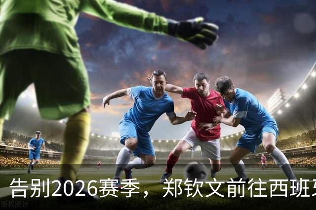 告别2026赛季，郑钦文前往西班牙集训为新赛季蓄力