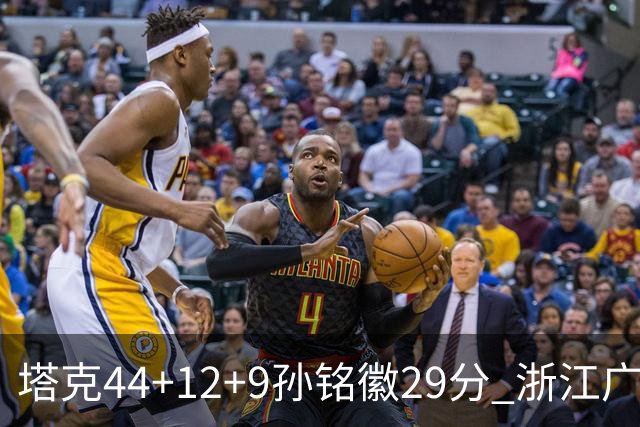 塔克44+12+9孙铭徽29分 浙江广厦双加时险胜山西