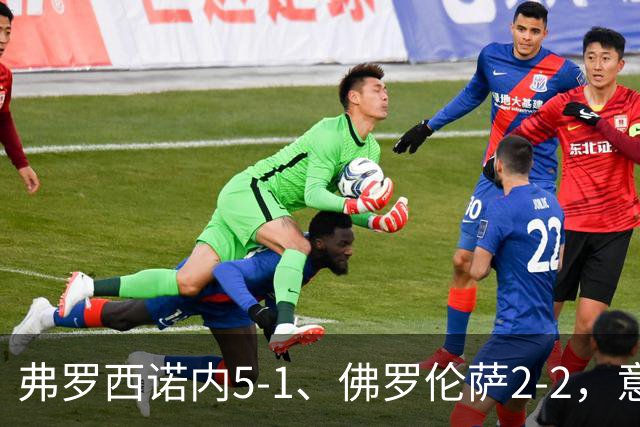 弗罗西诺内5-1、佛罗伦萨2-2，意甲积分榜出炉，紫百合深陷降级区