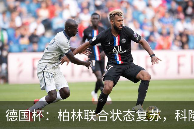 德国杯：柏林联合状态复苏，科隆晋级无望？科隆VS柏林联合