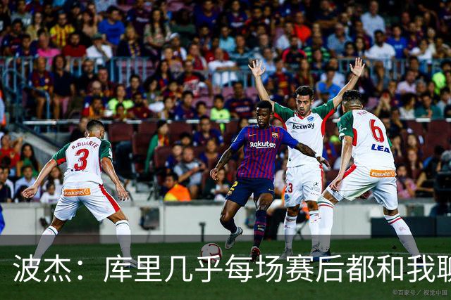 波杰：库里几乎每场赛后都和我聊天 经常劝我第二天别来训练馆
