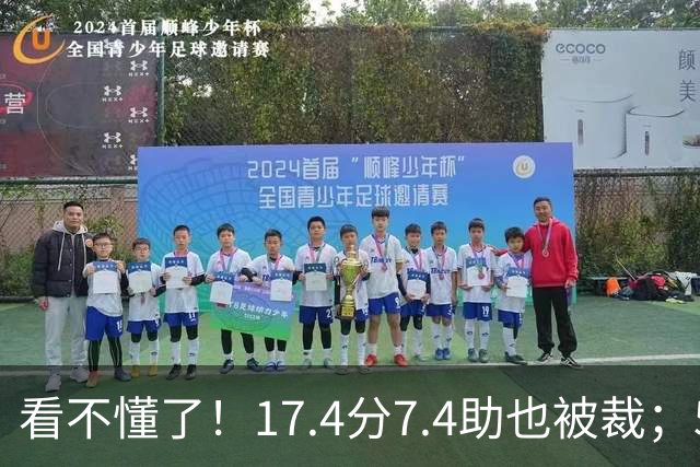 看不懂了！17.4分7.4助也被裁；5年2.09亿压哨续约20+5榜眼！