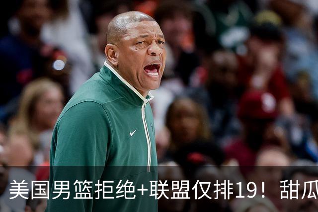 美国男篮拒绝+联盟仅排19！甜瓜一言打脸看轻布朗言论 美记分析他再进化