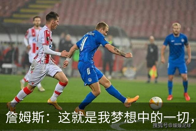 詹姆斯：这就是我梦想中的一切，费城是最棒的体育城市之一