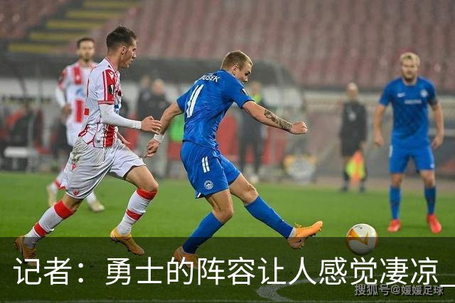 记者：勇士的阵容让人感觉凄凉 空间&前场运动能力&高度都不行