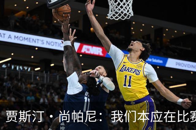 贾斯汀·尚帕尼：我们本应在比赛伊始就展现出更强的对抗