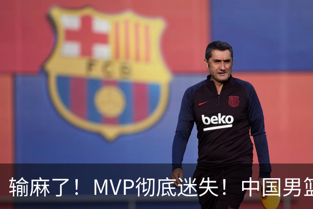 输麻了！MVP彻底迷失！中国男篮的首发核心