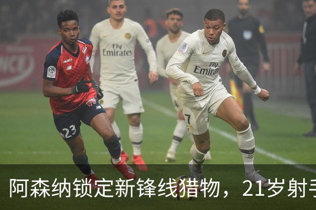阿森纳锁定新锋线猎物，21岁射手8场7球领跑意甲