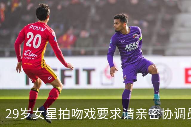 29岁女星拍吻戏要求请亲密协调员：他才18岁，还是个孩子