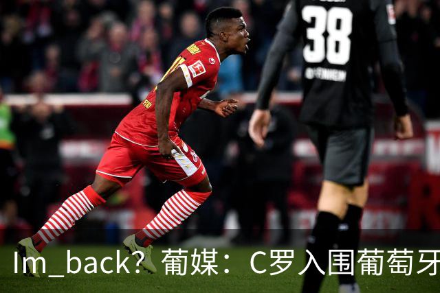 I'm back？葡媒：C罗入围葡萄牙新一期国家队初选名单