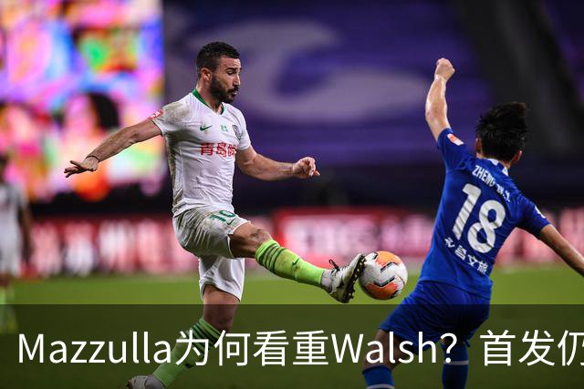 Mazzulla为何看重Walsh？首发仍未知