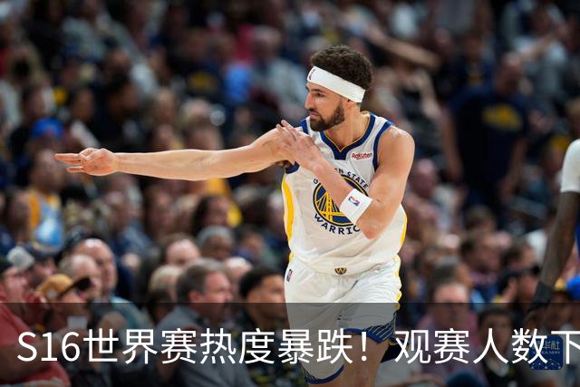 S16世界赛热度暴跌！观赛人数下降59%，创下S9后历史新低