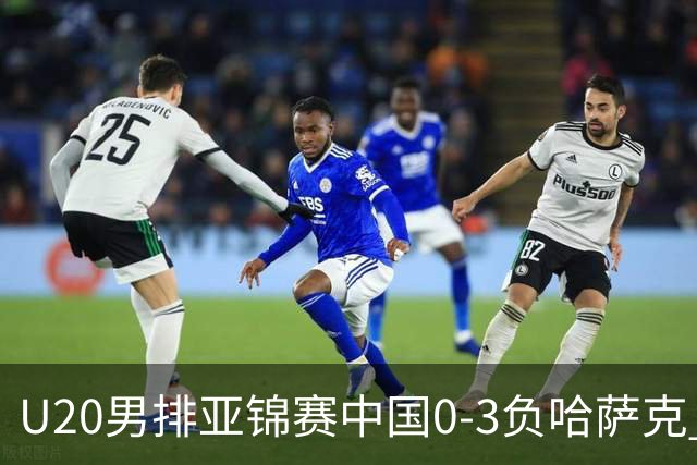 U20男排亚锦赛中国0-3负哈萨克 复赛垫底无缘4强